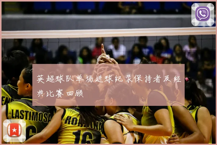 英超球队单场进球纪录保持者及经典比赛回顾