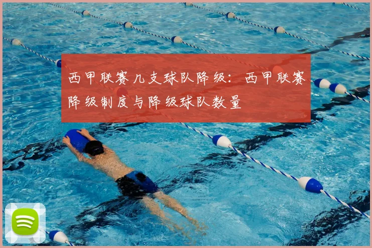 西甲联赛几支球队降级：西甲联赛降级制度与降级球队数量