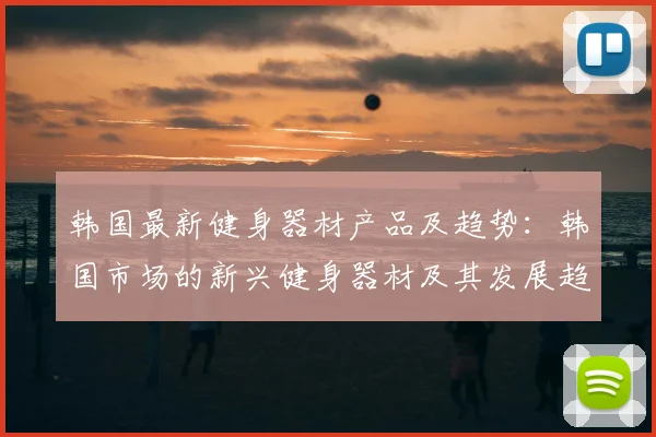韩国最新健身器材产品及趋势：韩国市场的新兴健身器材及其发展趋势