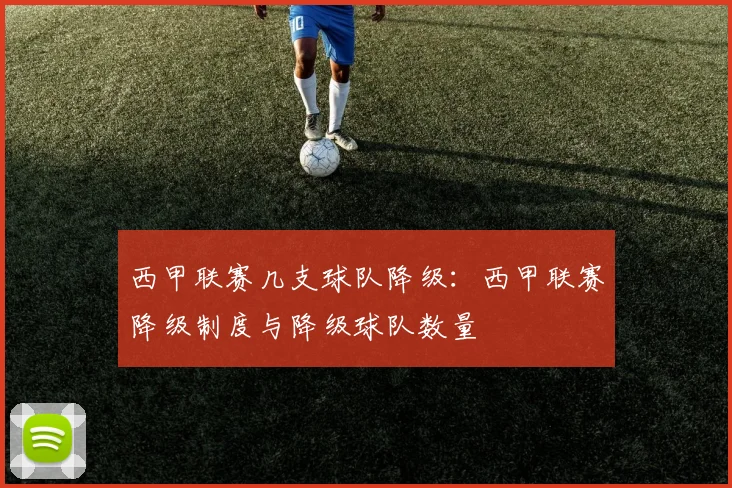 西甲联赛几支球队降级：西甲联赛降级制度与降级球队数量